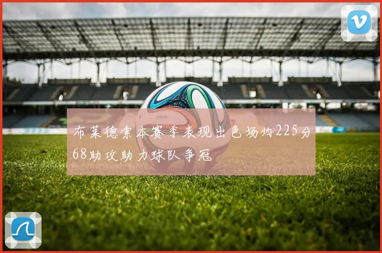布莱德索本赛季表现出色场均225分68助攻助力球队争冠