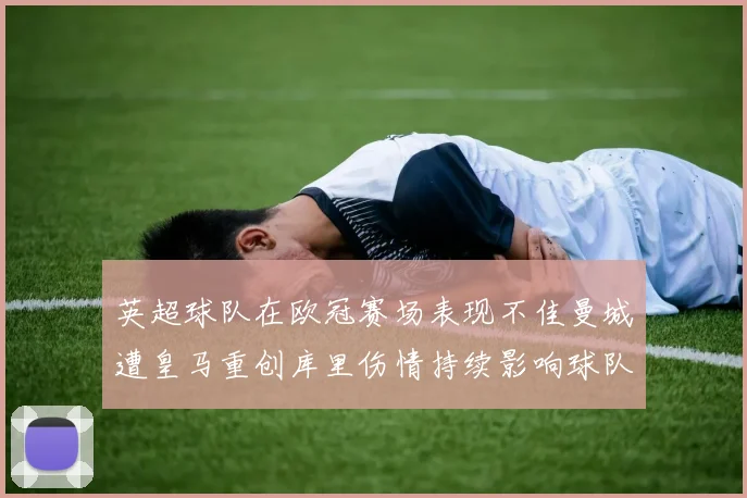 英超球队在欧冠赛场表现不佳曼城遭皇马重创库里伤情持续影响球队表现